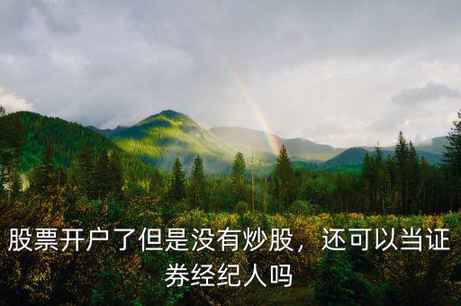 股票開戶了但是沒有炒股，還可以當證券經紀人嗎
