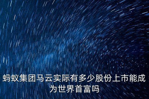 螞蟻集團(tuán)馬云實際有多少股份上市能成為世界首富嗎