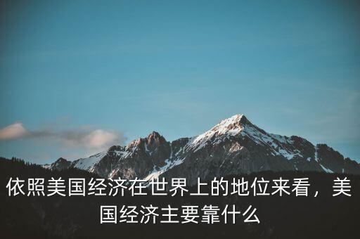 依照美國經(jīng)濟在世界上的地位來看，美國經(jīng)濟主要靠什么