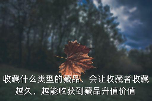 收藏什么類型的藏品，會讓收藏者收藏越久，越能收獲到藏品升值價值