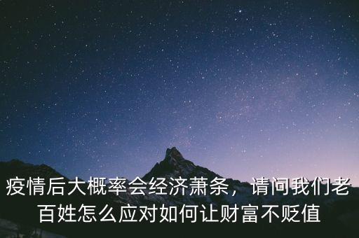 疫情后大概率會(huì)經(jīng)濟(jì)蕭條，請(qǐng)問(wèn)我們老百姓怎么應(yīng)對(duì)如何讓財(cái)富不貶值