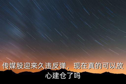 傳媒股迎來久違反彈，現(xiàn)在真的可以放心建倉了嗎
