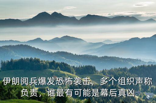伊朗閱兵爆發(fā)恐怖襲擊，多個(gè)組織聲稱負(fù)責(zé)，誰(shuí)最有可能是幕后真兇