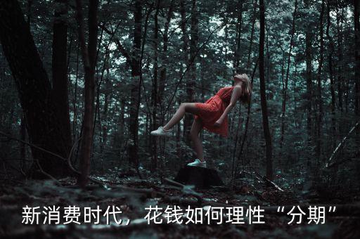 新消費時代，花錢如何理性“分期”