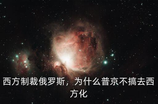 西方制裁俄羅斯，為什么普京不搞去西方化