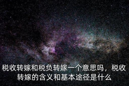 稅收轉(zhuǎn)嫁和稅負轉(zhuǎn)嫁一個意思嗎，稅收轉(zhuǎn)嫁的含義和基本途徑是什么
