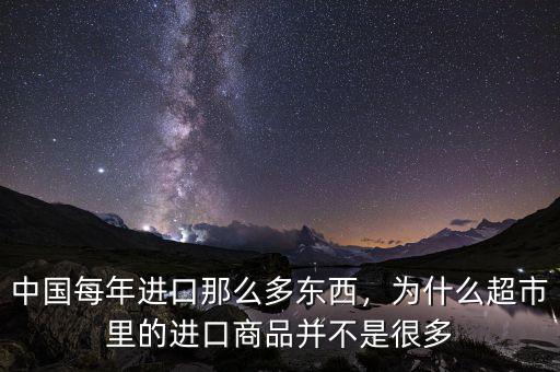 中國(guó)每年進(jìn)口那么多東西，為什么超市里的進(jìn)口商品并不是很多