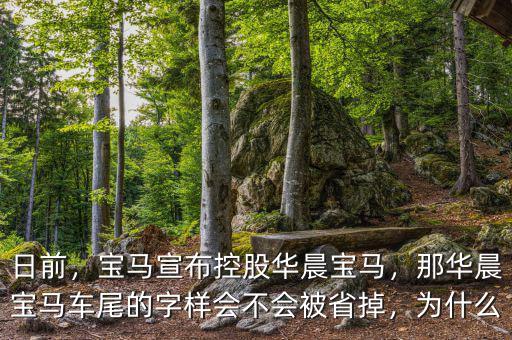 日前，寶馬宣布控股華晨寶馬，那華晨寶馬車尾的字樣會不會被省掉，為什么
