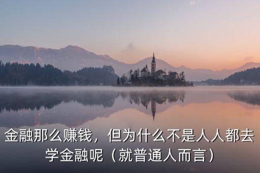 金融那么賺錢，但為什么不是人人都去學金融呢（就普通人而言）