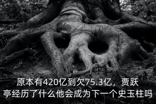 原本有420億到欠75.3億，賈躍亭經(jīng)歷了什么他會(huì)成為下一個(gè)史玉柱嗎