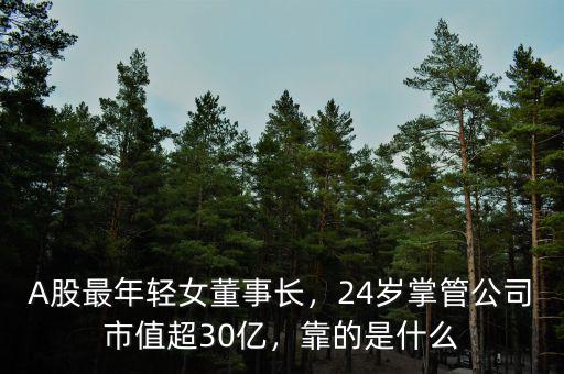 A股最年輕女董事長(zhǎng)，24歲掌管公司市值超30億，靠的是什么