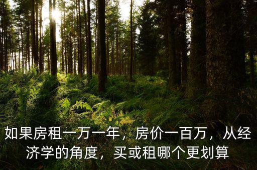 如果房租一萬一年，房?jī)r(jià)一百萬，從經(jīng)濟(jì)學(xué)的角度，買或租哪個(gè)更劃算