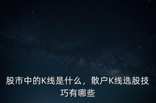股市中的K線是什么，散戶K線選股技巧有哪些