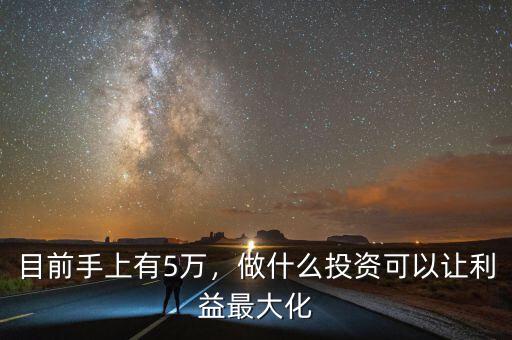 目前手上有5萬，做什么投資可以讓利益最大化