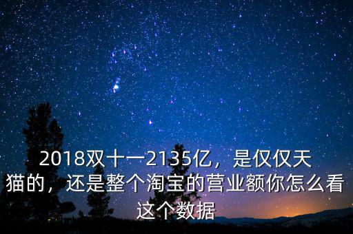 2018雙十一2135億，是僅僅天貓的，還是整個淘寶的營業(yè)額你怎么看這個數(shù)據(jù)