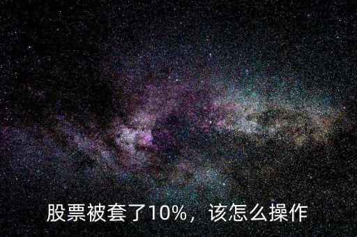 股票被套了10%，該怎么操作