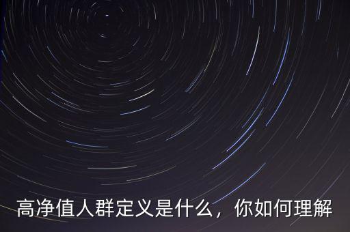 高凈值人群定義是什么，你如何理解
