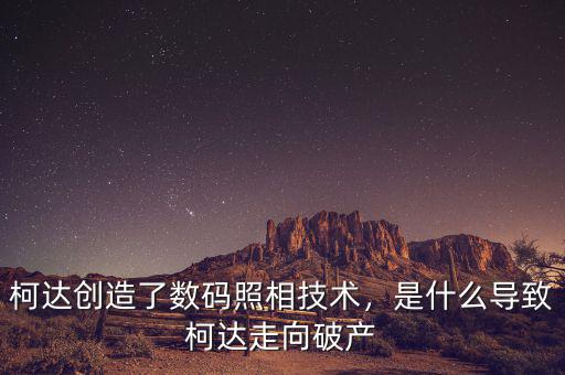 柯達(dá)什么時候破產(chǎn)的,是什么導(dǎo)致柯達(dá)走向破產(chǎn)
