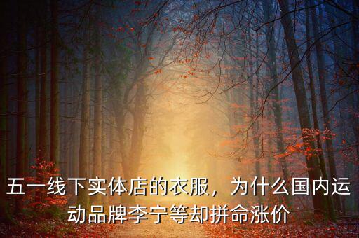 五一線下實(shí)體店的衣服，為什么國內(nèi)運(yùn)動品牌李寧等卻拼命漲價