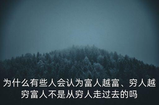 為什么有些人會(huì)認(rèn)為富人越富、窮人越窮富人不是從窮人走過去的嗎