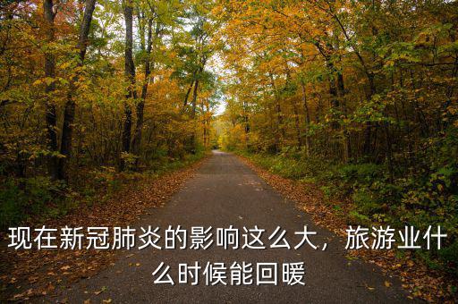 現(xiàn)在新冠肺炎的影響這么大，旅游業(yè)什么時候能回暖