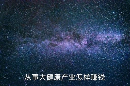 從事大健康產業(yè)怎樣賺錢