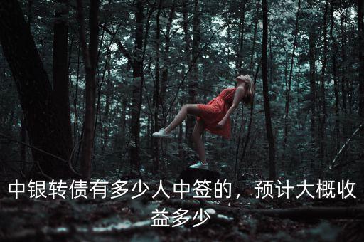 中銀轉(zhuǎn)債有多少人中簽的，預(yù)計大概收益多少