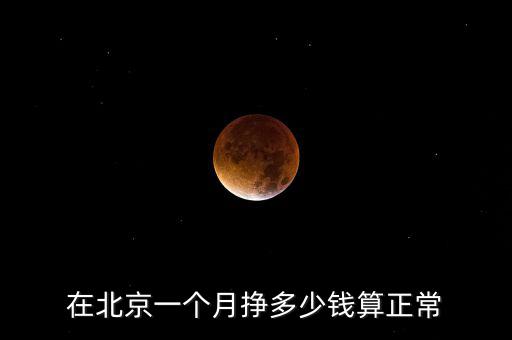 在北京一個(gè)月掙多少錢(qián)算正常