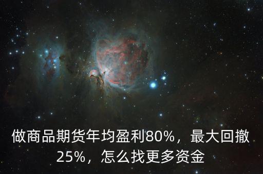 做商品期貨年均盈利80%，最大回撤25%，怎么找更多資金