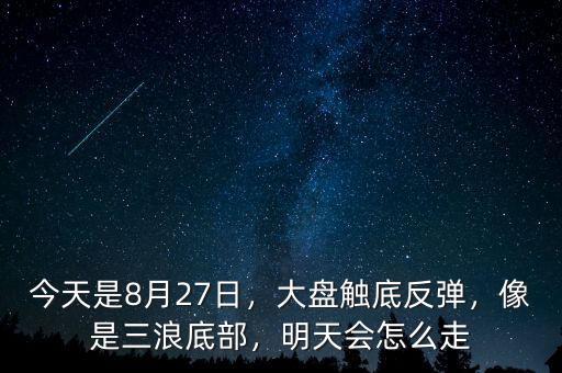 今天是8月27日，大盤觸底反彈，像是三浪底部，明天會(huì)怎么走