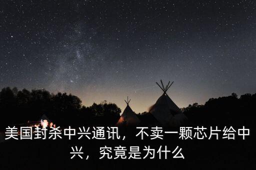 美國(guó)封殺中興通訊，不賣(mài)一顆芯片給中興，究竟是為什么