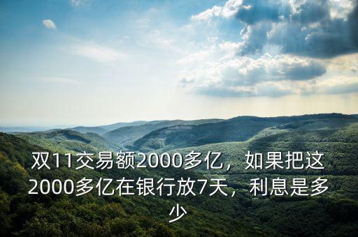 雙11交易額2000多億，如果把這2000多億在銀行放7天，利息是多少
