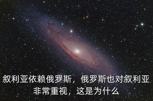 敘利亞依賴俄羅斯，俄羅斯也對敘利亞非常重視，這是為什么
