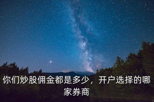 你們炒股傭金都是多少，開戶選擇的哪家券商