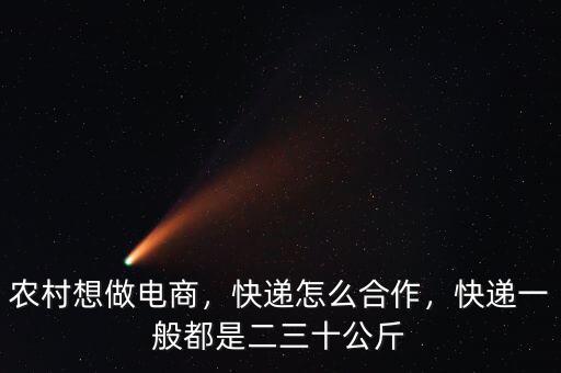 農村想做電商，快遞怎么合作，快遞一般都是二三十公斤