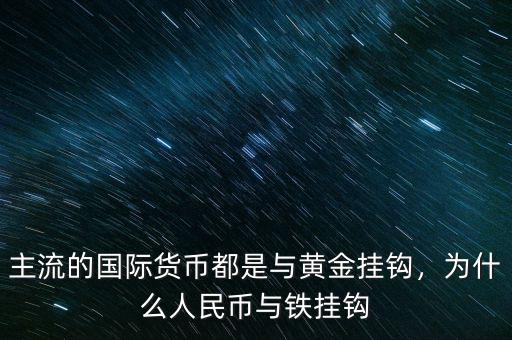 主流的國(guó)際貨幣都是與黃金掛鉤，為什么人民幣與鐵掛鉤