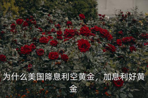 為什么美國降息利空黃金，加息利好黃金