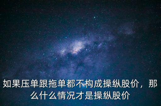 如果壓?jiǎn)胃蠁味疾粯?gòu)成操縱股價(jià)，那么什么情況才是操縱股價(jià)