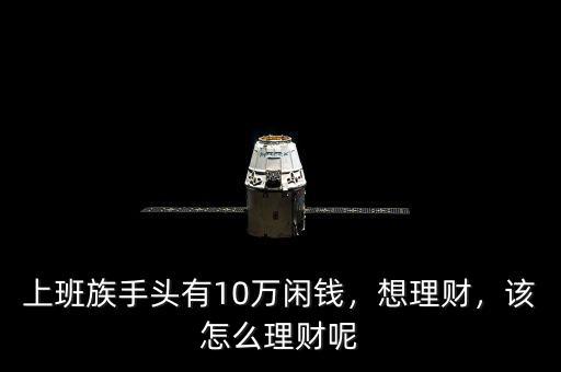 上班族手頭有10萬閑錢，想理財，該怎么理財呢