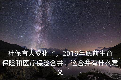 社保有大變化了，2019年底前生育保險(xiǎn)和醫(yī)療保險(xiǎn)合并，這合并有什么意義