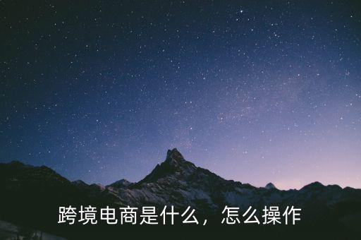 跨境電商是什么，怎么操作