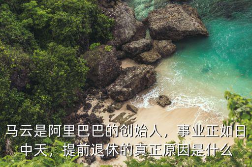 馬云是阿里巴巴的創(chuàng)始人，事業(yè)正如日中天，提前退休的真正原因是什么