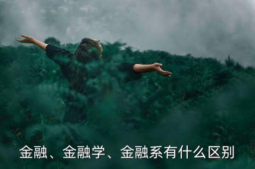 金融、金融學(xué)、金融系有什么區(qū)別