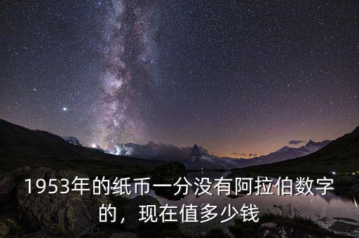 1953年的紙幣一分沒有阿拉伯?dāng)?shù)字的，現(xiàn)在值多少錢