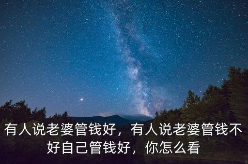 有人說老婆管錢好，有人說老婆管錢不好自己管錢好，你怎么看