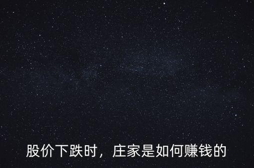 股價(jià)下跌時(shí)，莊家是如何賺錢(qián)的