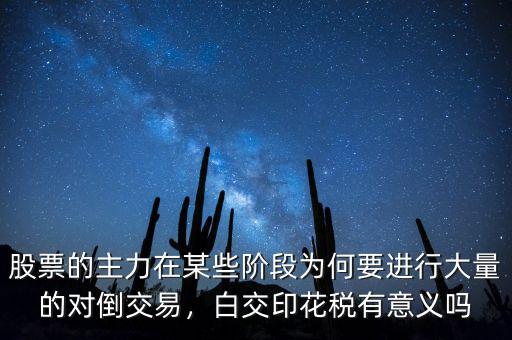 股票的主力在某些階段為何要進(jìn)行大量的對(duì)倒交易，白交印花稅有意義嗎
