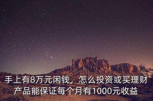手上有8萬元閑錢，怎么投資或買理財產(chǎn)品能保證每個月有1000元收益