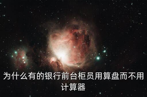 為什么有的銀行前臺(tái)柜員用算盤而不用計(jì)算器