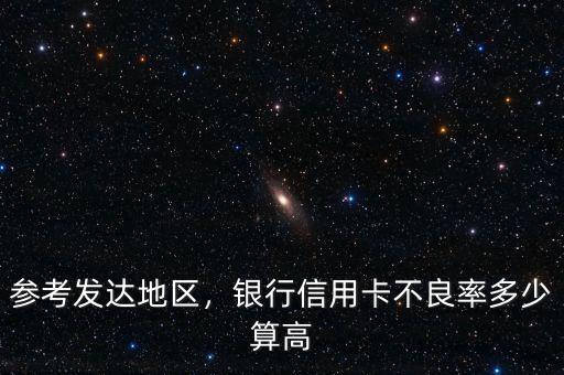 參考發(fā)達(dá)地區(qū)，銀行信用卡不良率多少算高